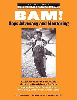 BAM! Boys Advocacy and Mentoring: A Leader's Guide to Facilitating Strengths-Based Groups for Boys - Helping Boys Make Better Contact by Making Better by Mortola, Peter