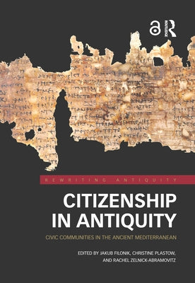 Citizenship in Antiquity: Civic Communities in the Ancient Mediterranean by Filonik, Jakub