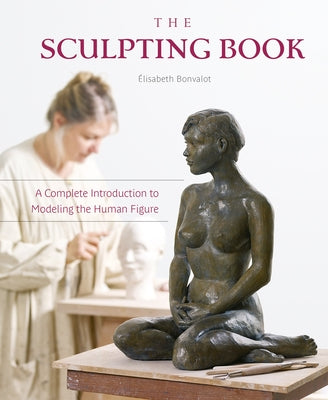 The Sculpting Book: A Complete Introduction to Modeling the Human Figure by Bonvalot, Ã‰lisabeth