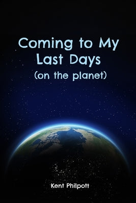 Coming to My Last Days (on the planet) by Philpott, Kent A.