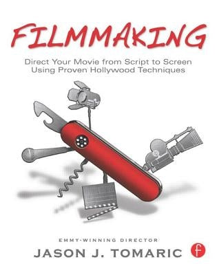 Filmmaking: Direct Your Movie from Script to Screen Using Proven Hollywood Techniques by Tomaric, Jason