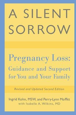 A Silent Sorrow: Pregnancy Loss-- Guidance and Support for You and Your Family by Kohn, Ingrid