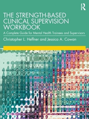 The Strength-Based Clinical Supervision Workbook: A Complete Guide for Mental Health Trainees and Supervisors by Heffner, Christopher L.