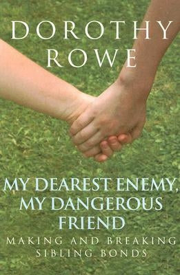 My Dearest Enemy, My Dangerous Friend: Making and Breaking Sibling Bonds by Rowe, Dorothy