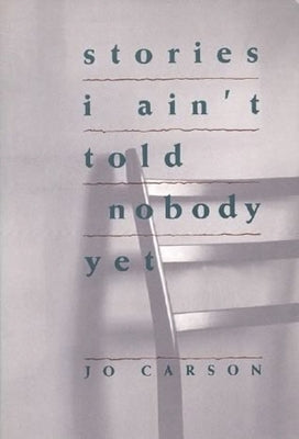 Stories I Ain't Told Nobody Yet: Selections from the People Pieces by Carson, Jo