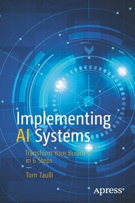 Implementing AI Systems: Transform Your Business in 6 Steps by Taulli, Tom