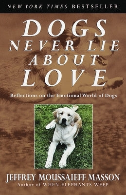 Dogs Never Lie about Love: Reflections on the Emotional World of Dogs by Masson, Jeffrey Moussaieff