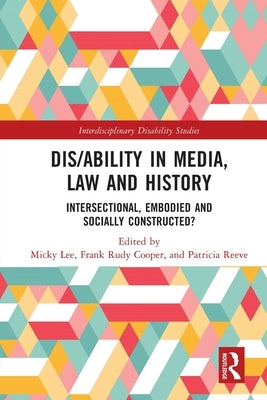 Dis/ability in Media, Law and History: Intersectional, Embodied AND Socially Constructed? by Lee, Micky