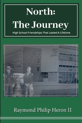 North: The Journey, High School Friendships That Lasted A Lifetime by Philip Heron, Raymond, II