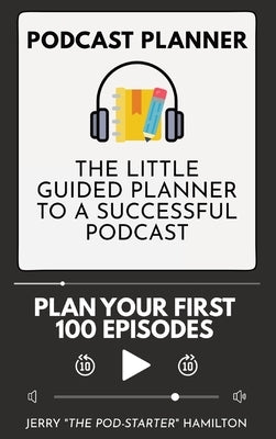 Podcast Planner: The Little Guided Planner to a Successful Podcast by Hamilton, Jerry The Pod-Starter