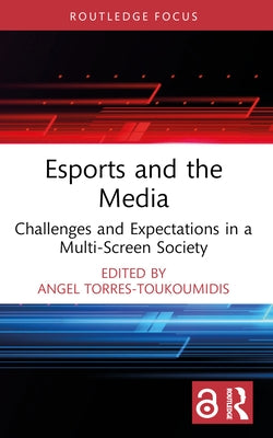 Esports and the Media: Challenges and Expectations in a Multi-Screen Society by Torres-Toukoumidis, Angel