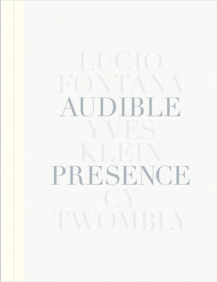 Audible Presence: Lucio Fontana, Yves Klein, Cy Twombly by Fontana, Lucio