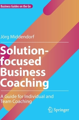 Solution-Focused Business Coaching: A Guide for Individual and Team Coaching by Middendorf, JÃ¶rg