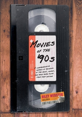 Movies of the '90s: A Comprehensive Series of Reviews of the Best, Worst, and Many More Films from that Decade by Webster, Riley