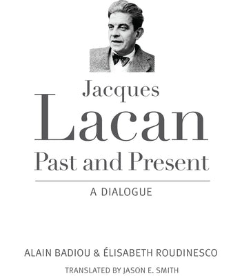 Jacques Lacan, Past and Present: A Dialogue by Badiou, Alain