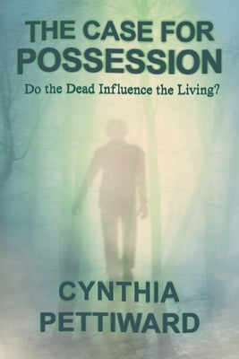 The Case for Possession: Do the Dead Influence the Living? by Pettiward, Cynthia