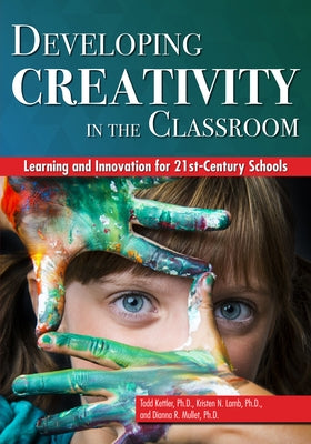 Developing Creativity in the Classroom: Learning and Innovation for 21st-Century Schools by Kettler, Todd