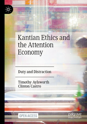 Kantian Ethics and the Attention Economy: Duty and Distraction by Aylsworth, Timothy