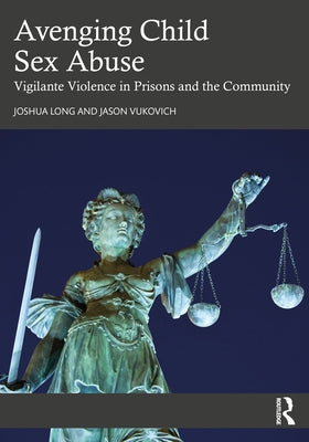 Avenging Child Sex Abuse: Vigilante Violence in Prisons and the Community by Long, Joshua