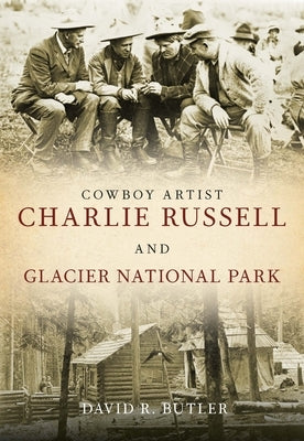 Cowboy Artist Charlie Russell and Glacier National Park by Butler, David R.