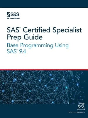 SAS Certified Specialist Prep Guide: Base Programming Using SAS 9.4 by Sas Institute