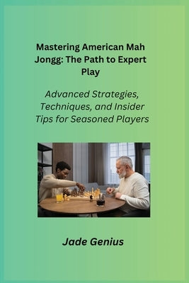 Mastering American Mah Jongg: Advanced Strategies, Techniques, and Insider Tips for Seasoned Players by Genius, Jade