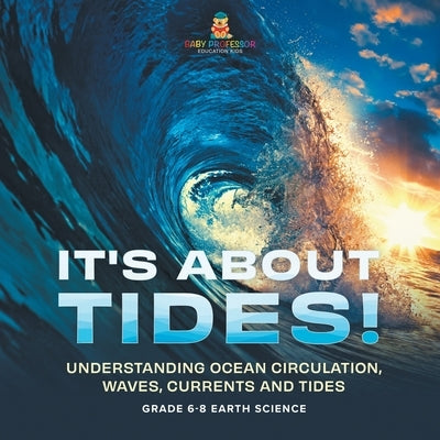 It's About Tides! Understanding Ocean Circulation, Waves, Currents and Tides Grade 6-8 Earth Science by Baby Professor