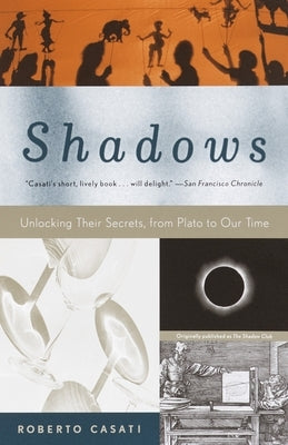 Shadows: Unlocking Their Secrets, from Plato to Our Time by Casati, Roberto