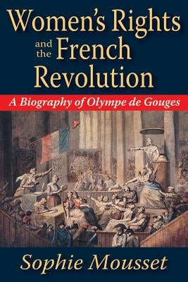 Women's Rights and the French Revolution: A Biography of Olympe De Gouges by Mousset, Sophie