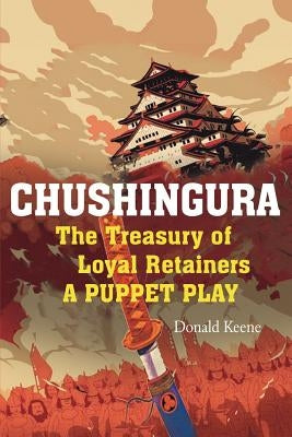 Chushingura: The Treasury of Loyal Retainers, a Puppet Play by Keene, Donald