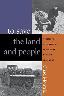 To Save the Land and People: A History of Opposition to Surface Coal Mining in Appalachia by Montrie, Chad