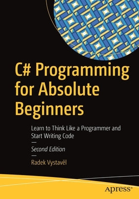 C# Programming for Absolute Beginners: Learn to Think Like a Programmer and Start Writing Code by Vystavěl, Radek