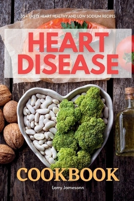 Heart Disease Cookbook: 35+ Tasty Heart Healthy and Low Sodium Recipes by Jamesonn, Larry