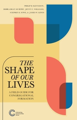 The Shape of Our Lives: A Field Guide for Congregational Formation by Kenneson, Philip D.