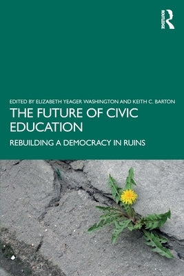 The Future of Civic Education: Rebuilding a Democracy in Ruins by Washington, Elizabeth Yeager