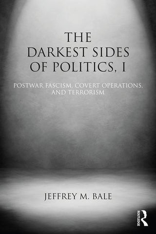 The Darkest Sides of Politics, I: Postwar Fascism, Covert Operations, and Terrorism by Bale, Jeffrey M.