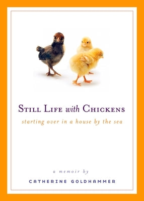 Still Life with Chickens: Starting Over in a House by the Sea by Goldhammer, Catherine