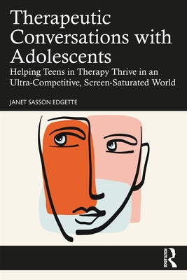 Therapeutic Conversations with Adolescents: Helping Teens in Therapy Thrive in an Ultra-Competitive, Screen-Saturated World by Edgette, Janet Sasson