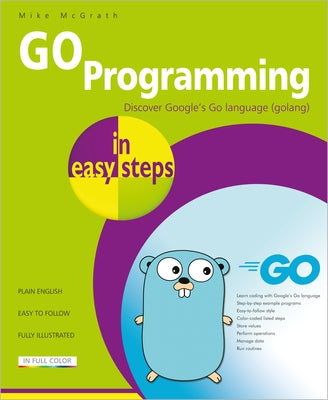 Go Programming in Easy Steps: Learn Coding with Google's Go Language by McGrath, Mike