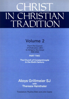 Christ in Christian Tradition: From the Council of Chalcedon (451) to Gregory the Great (590-604) Part Two the Church of Constantinople in the Sixth by Grillmeier, Aloys