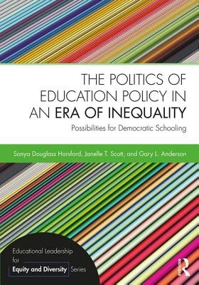 The Politics of Education Policy in an Era of Inequality: Possibilities for Democratic Schooling by Horsford, Sonya Douglass