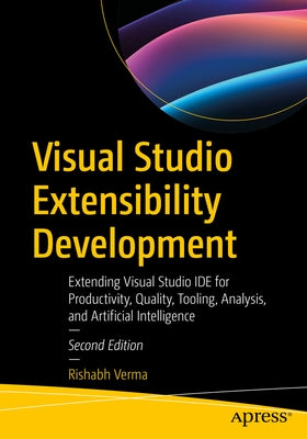 Visual Studio Extensibility Development: Extending Visual Studio Ide for Productivity, Quality, Tooling, Analysis, and Artificial Intelligence by Verma, Rishabh