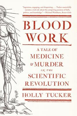 Blood Work: A Tale of Medicine and Murder in the Scientific Revolution by Tucker, Holly