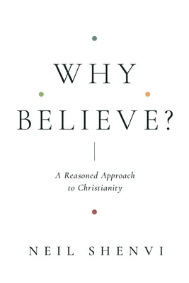 Why Believe?: A Reasoned Approach to Christianity by Shenvi, Neil