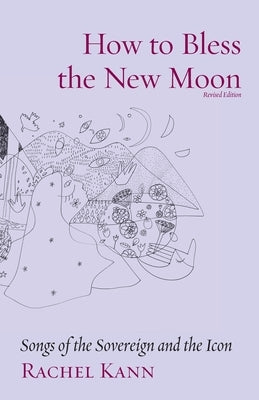 How to Bless the New Moon: Songs of the Sovereign and the Icon by Kann, Rachel