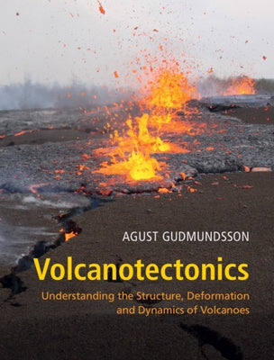 Volcanotectonics: Understanding the Structure, Deformation and Dynamics of Volcanoes by Gudmundsson, Agust