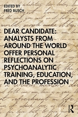 Dear Candidate: Analysts from around the World Offer Personal Reflections on Psychoanalytic Training, Education, and the Profession by Busch, Fred