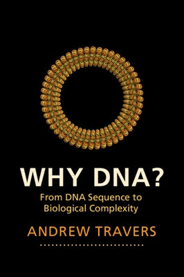 Why Dna?: From DNA Sequence to Biological Complexity by Travers, Andrew