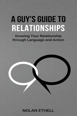 A Guy's Guide To Relationships: Growing Your Relationship Through Language and Action by Ethell, Nolan Lane