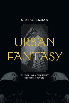 Urban Fantasy: Exploring Modernity Through Magic by Ekman, Stefan